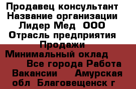 Продавец-консультант › Название организации ­ Лидер-Мед, ООО › Отрасль предприятия ­ Продажи › Минимальный оклад ­ 20 000 - Все города Работа » Вакансии   . Амурская обл.,Благовещенск г.